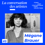 La Conversation des artistes #5 Mégane Brauer